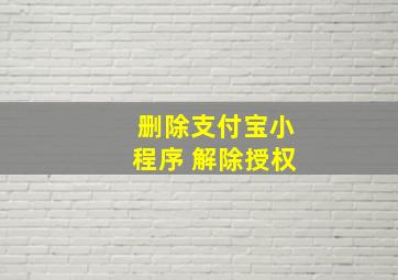 删除支付宝小程序 解除授权